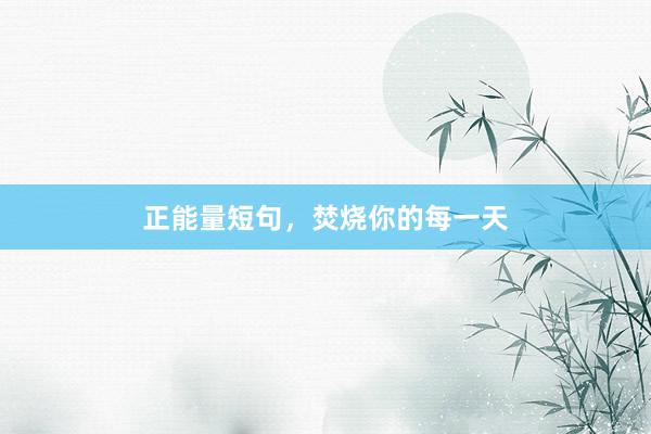 正能量短句，焚烧你的每一天