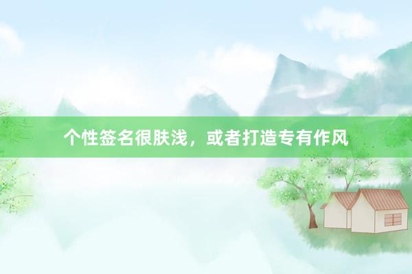 个性签名很肤浅，或者打造专有作风